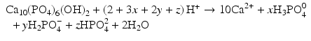 
$$ \begin{array}{l}{\mathrm{Ca}}_{10}{\left({\mathrm{PO}}_4\right)}_6{\left(\mathrm{O}\mathrm{H}\right)}_2+\left(2+3x+2y+z\right){\mathrm{H}}^{+}\to 10{\mathrm{Ca}}^{2+}+x{\mathrm{H}}_3{\mathrm{PO}}_4^0\\ {}\kern0.36em +y{\mathrm{H}}_2{\mathrm{PO}}_4^{-}+z{\mathrm{H}\mathrm{PO}}_4^2+2{\mathrm{H}}_2\mathrm{O}\end{array} $$
