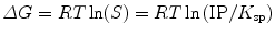 
$$ \varDelta G=RT \ln (S)=RT \ln \left(\mathrm{I}\mathrm{P}/{K}_{\mathrm{sp}}\right) $$
